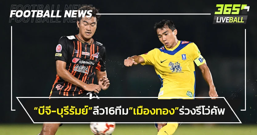 "บีจี-บุรีรัมย์"ลิ่ว16ทีม"เมืองทอง"ร่วงรีโว่คัพ