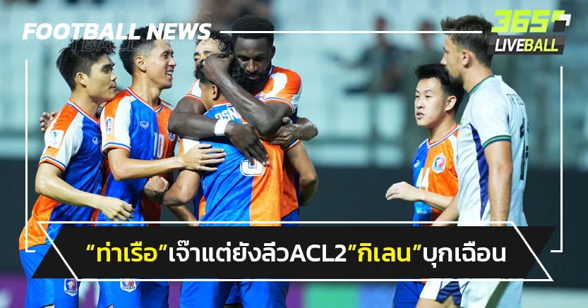 "ท่าเรือ"โดนไล่เจ๊าแต่ยังลิ่วACL2-เมืองทอง"บุกเฮมีลุ้นเข้ารอบ