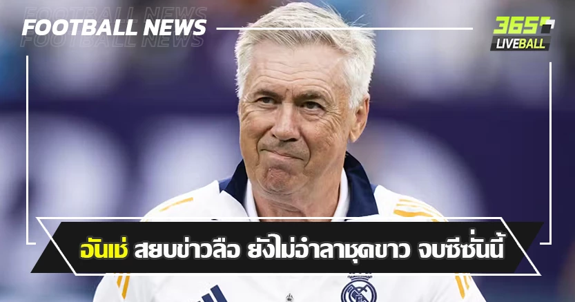 แค่ Fake News ! อันเช่ สยบข่าวลือ จบซีซั่นนี้  ยังไม่อำลาชุดขาว 