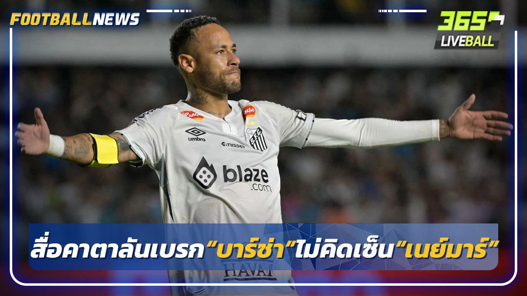 สื่อคาตาลันเบรก“บาร์ซ่า”ไม่คิดเซ็น“เนย์มาร์”