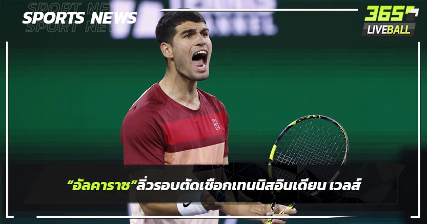 "อัลคาราซ"ลิ่วรอบตัดเชือกเทนนิสอินเดียน เวลส์