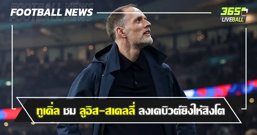 อัด แอบเบเนีย 2-0 ! ทูเคิ่ล ชม ลูอิส-สเคลลี่ ลงเดบิวต์ยิงให้สิงโต