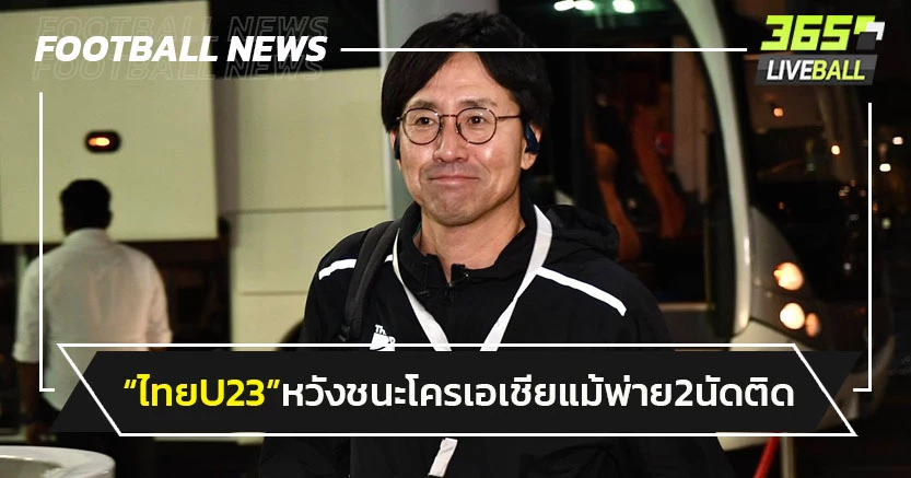 "กุนซือไทยU23 หวังชนะโครเอเชียส่งท้าย-แม้พ่าย 2 นัดติด