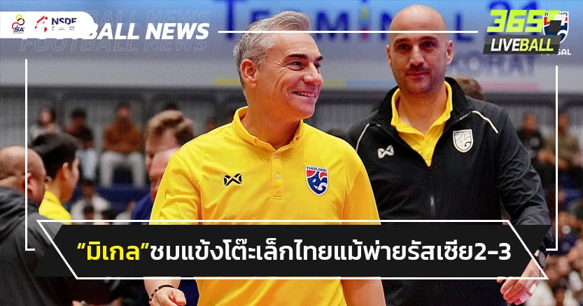 "มิเกล"ชมแข้งฟุตซอลไทยเกมแพ้รัสเซีย2-3 ศึกSAT 