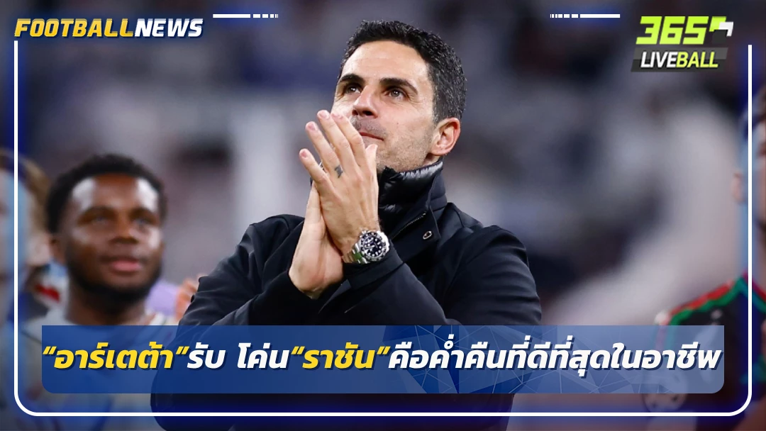 “อาร์เตต้า”รับ โค่น“ราชัน”คือค่ำคืนที่ดีที่สุดในอาชีพ