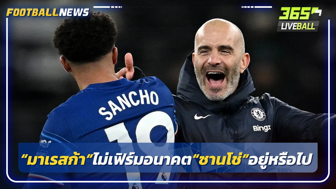 “มาเรสก้า”ไม่เฟิร์มอนาคต“ซานโช่”อยู่หรือไป