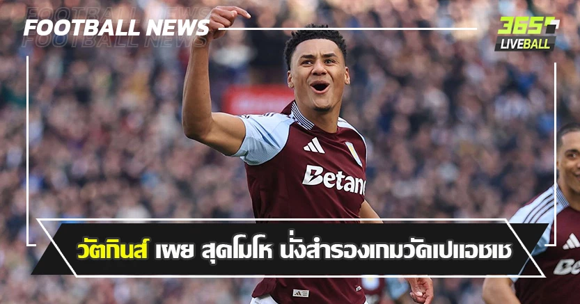 ระบายด้วย ยิง1 จ่าย1 ! วัตกินส์ เผย สุดโมโห นั่งสำรองเกมวัดเปแอชเช