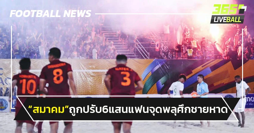 "สมาคมฯ"ถูกปรับ 6.7 แสนเหตุแฟนจุดพลุบอลชายหาดเอเชีย