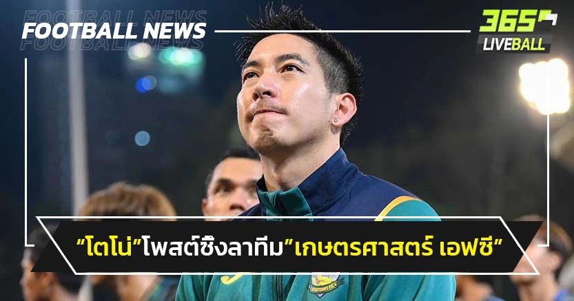 "โตโน่"โพสต์ลาทีม"เกษตรศาสตร์"ขอให้ทุกคนมีทางเดินที่ดี