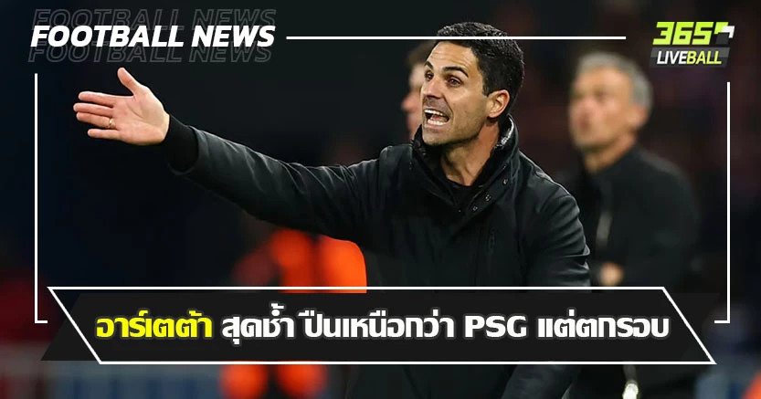ไร้ถ้วย 5ฤดูกาลติด ! อาร์เตต้า สุดช้ำ ปืนเหนือกว่า PSG แต่ตกรอบ