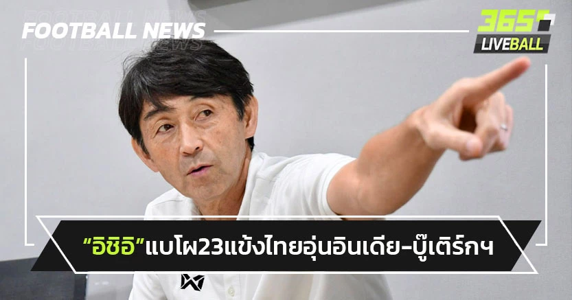ตัวหลักหลุดเพียบ!"อิชิอิ"แบโผ 23 แข้งไทยอุ่นอินเดีย-บู๊เติร์กฯ