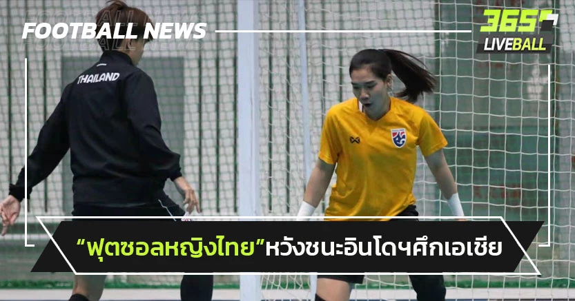 "ฟุตซอลหญิงไทย"หวังชนะอินโดฯศึกชิงแชมป์เอเชีย