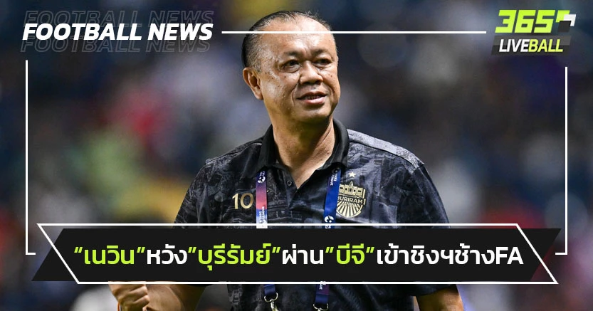 "เนวิน"หวัง"บุรีรัมย์"ผ่าน"บีจี"เข้าชิงฯช้างFA-ก่อนล่าแชมป์อาเซียน