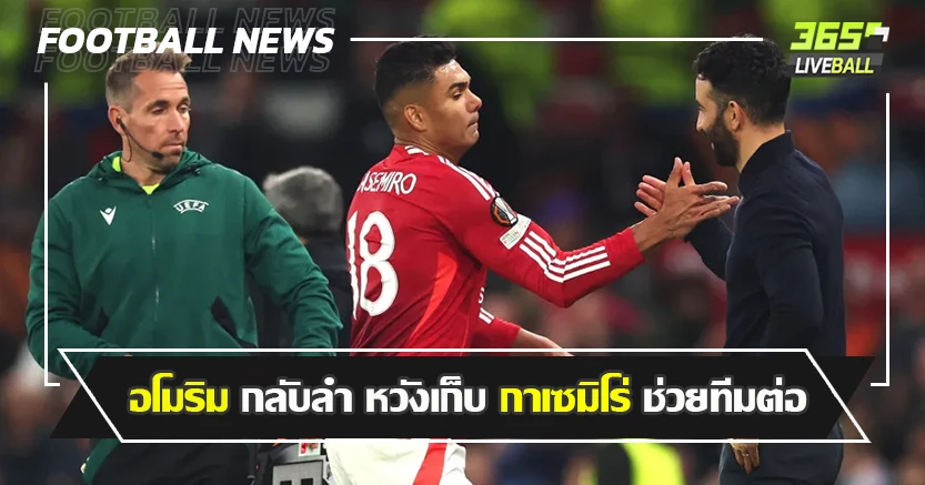 ประสบการณ์เกมยุโรป ! อโมริม กลับลำ หวังเก็บ กาเซมิโร่ อยู่ต่อ