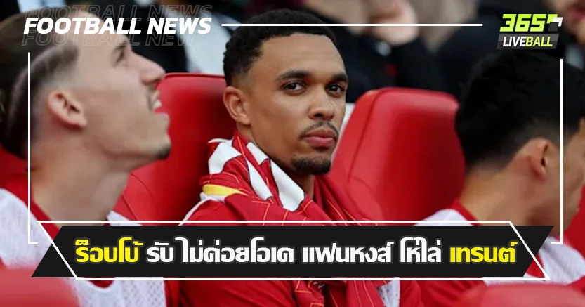 นานทีเห็นแบบนี้ ! ร็อบโบ้ รับ ไม่ค่อยโอเค แฟนหงส์ โห่ไล่ เทรนต์