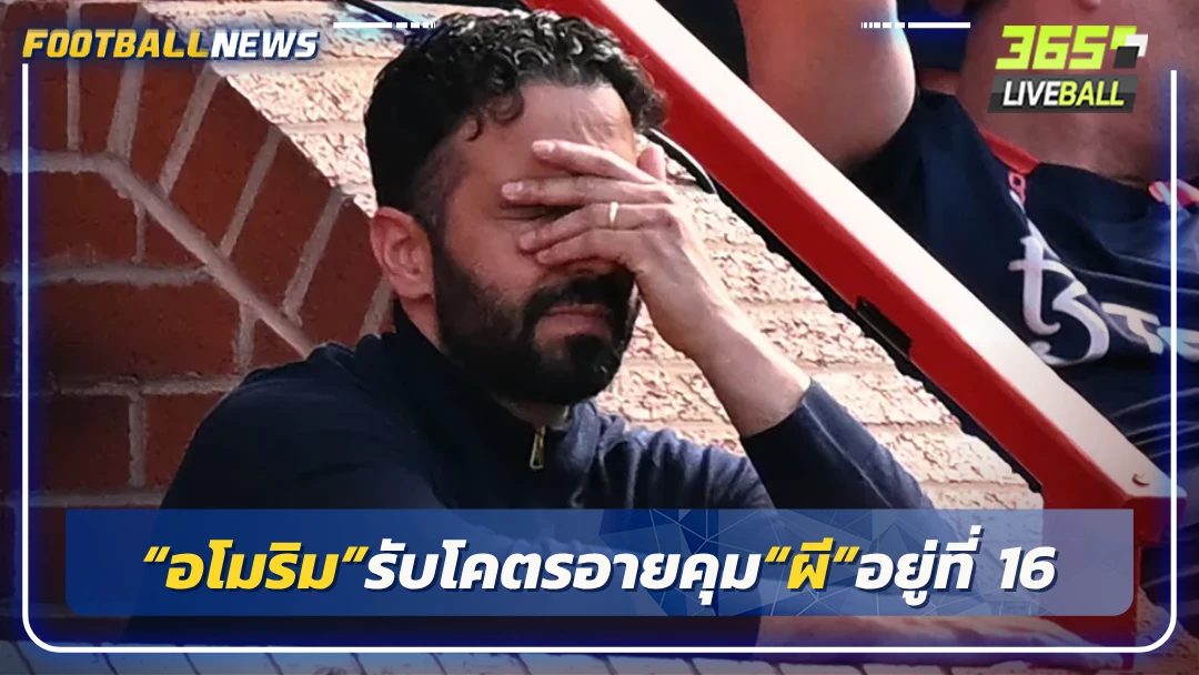 “อโมริม”รับโคตรอายคุม“ผี”อยู่ที่ 16