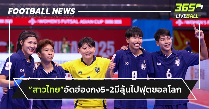 ลุ้นไปฟุตซอลโลก!"สาวไทย"อัดฮ่องกง 5-2 ลิ่วรอบรองฯเอเชีย
