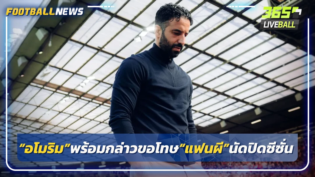 “อโมริม”พร้อมกล่าวขอโทษ“แฟนผี”นัดปิดซีซั่น