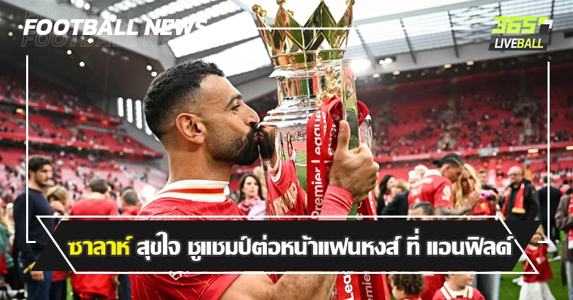 ดาวซัลโวพรีเมียร์ ! ซาลาห์ สุขใจ ชูแชมป์ต่อหน้าแฟนหงส์ ที่ แอนฟิลด์
