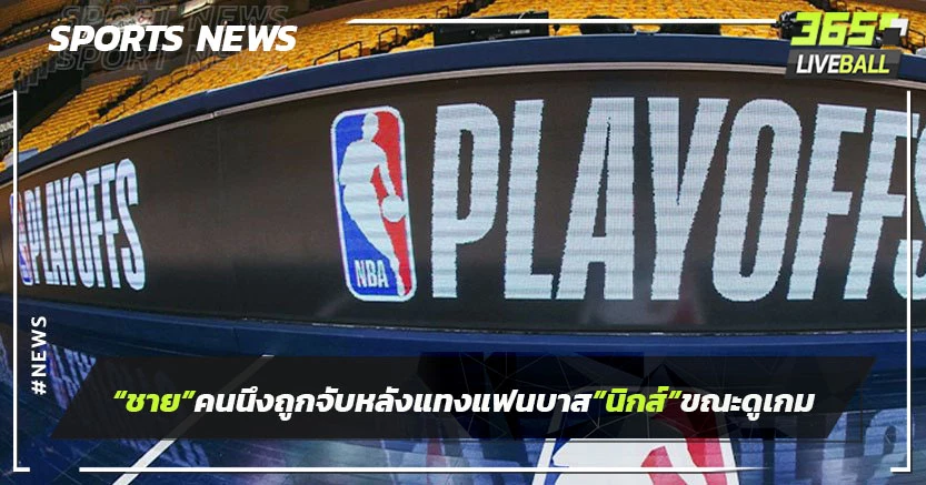 "ชาย"คนหนึ่งถูกจับ"หลังแทงแฟนบาส"นิกส์"ขณะดูเพลย์ออฟเกม 2