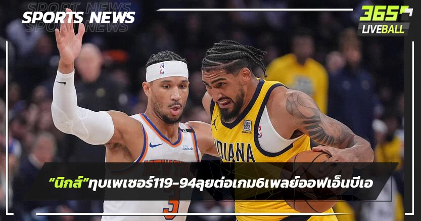 "นิกส์"ทุบเพเซอร์ส 111-94 ลุยต่อเกม 6 เพลย์ออฟเอ็นบีเอ