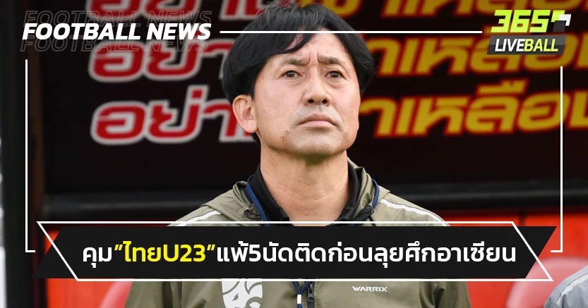 "นิชิกายะ"คุมไทยU23แพ้5นัดติดก่อนลุยศึกอาเซียน