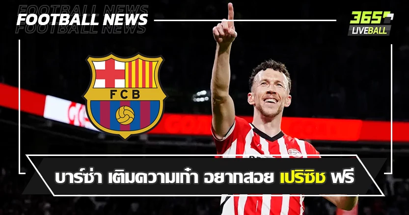 สเป็ค ฟลิค ! บาร์ซ่า สนเติมความเก๋า อยากสอย เปริซิช ฟรี