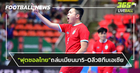  ฟุตซอลไทย ถล่มเมียนมา5-0 การันตีเข้ารอบ8ทีมเอเชีย
