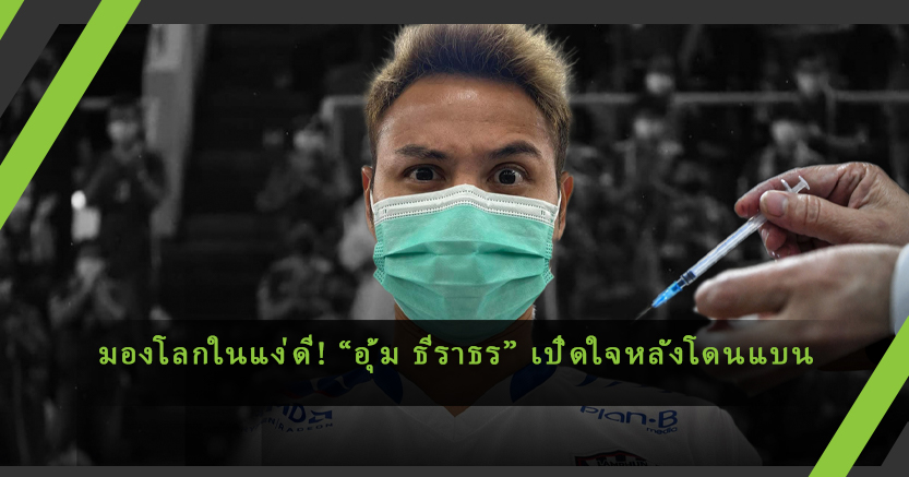 มองโลกในแง่ดี! “อุ้ม ธีราธร” เปิดใจหลังโดนแบนเจลีกล่าสุด ทำให้ได้รับวัคซีนเร็วขึ้น