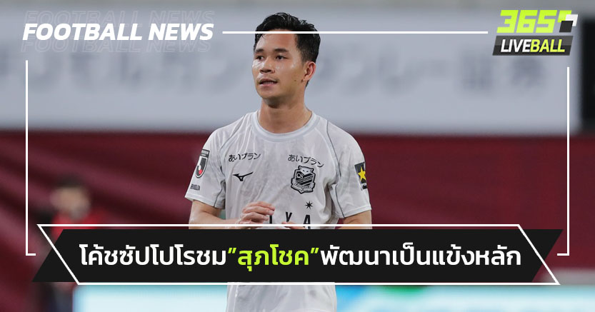 โค้ชซัปโปโรชม"สุภโชค"พัฒนาจนเป็นแข้งหลัก-แถมยิงต่อเนื่อง