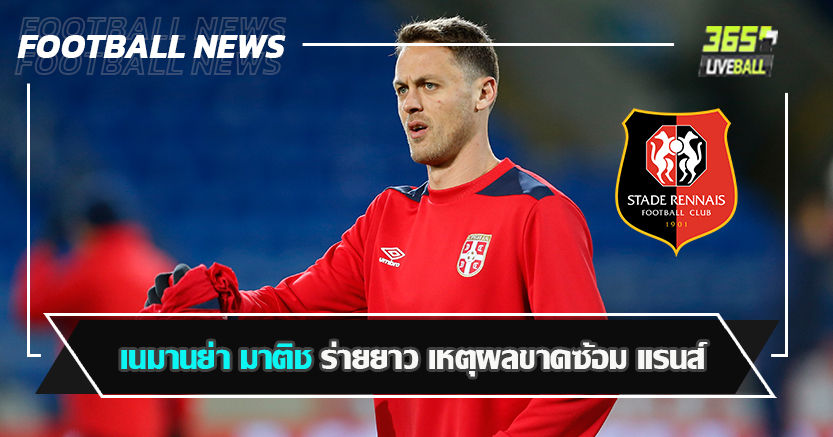 มีข่าวอยากย้ายด้วย ! เนมานย่า มาติช ร่ายยาว เหตุผลขาดซ้อม แรนส์ 