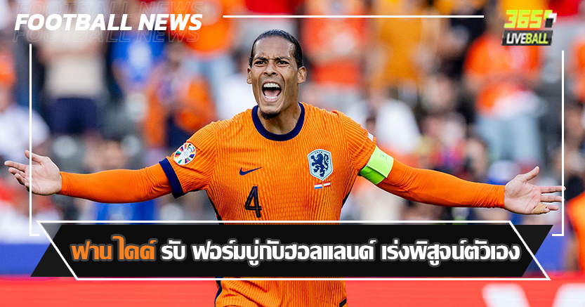 น้อมคำวิจารณ์ ! ฟาน ไดค์ รับ ฟอร์มบู่กับฮอลแลนด์ เร่งพิสูจน์ตัวเอง