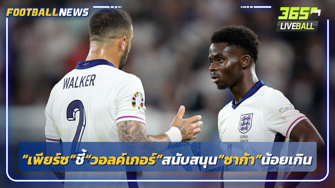 “เพียร์ซ”ชี้“วอลค์เกอร์”สนับสนุน“ซาก้า”น้อยเกิน