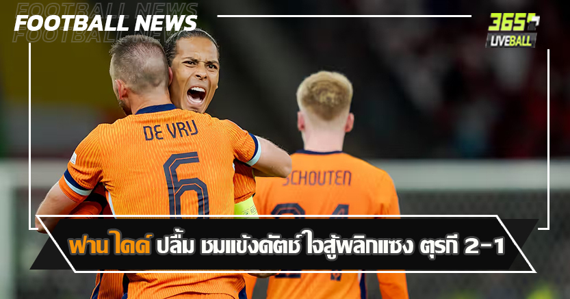 เจออังกฤษ รอบรอง ! ฟาน ไดค์ ปลื้ม ชมแข้งดัตช์ ใจสู้พลิกแซง ตุรกี 2-1