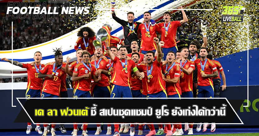 บอลโลก สถานีต่อไป ! เด ลา ฟวนเต้ ชี้ สเปนชุดแชมป์ ยูโร ยังเก่งได้กว่านี้