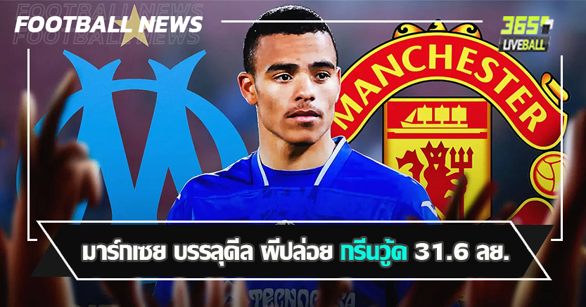 ชีวิตใหม่ อีกครั้ง ! มาร์กเซย บรรลุดีล ผีปล่อย กรีนวู้ด 31.6 ลย.