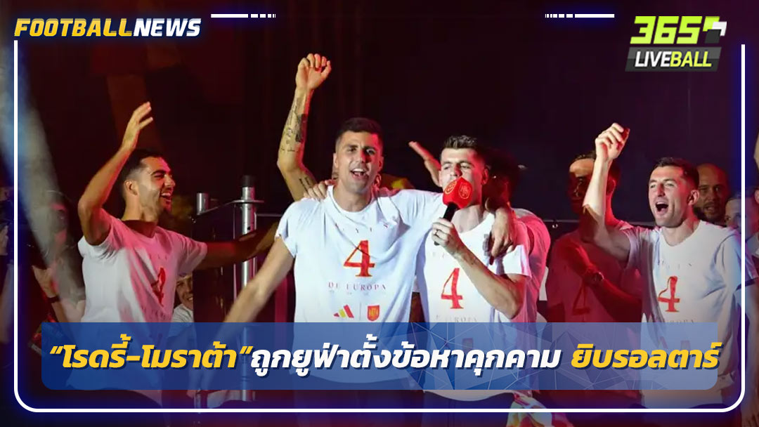 “โรดรี้-โมราต้า”ถูกยูฟ่าตั้งข้อหาคุกคามยิบรอลตาร์ 