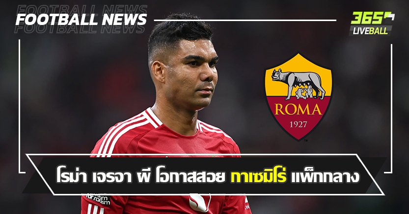 อโมริม ไม่ใช้  ! โรม่า เจรจา ผี โอกาสสอย กาเซมิโร่ แพ็กกลาง