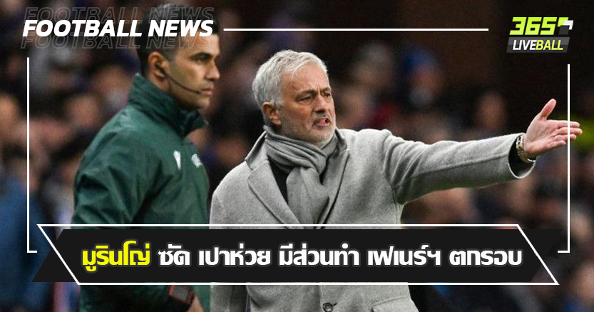 ชี้ ควรมี3จุดโทษ ! มูรินโญ่ จวก เปา มีส่วนทำ เฟเนร์ฯ ตกรอบ ยูโรป้า