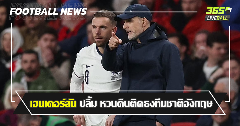 ย้ายกลับยุโรป เพื่อโอกาส ! เฮนเดอร์สัน ปลื้ม หวนคืนติดธง สิงโตคำราม