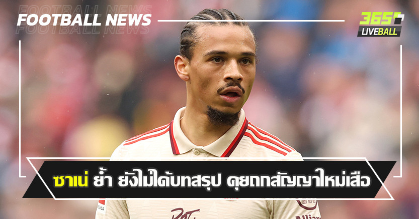 มีสิทธิย้าย ! ซาเน่ ย้ำ ยังไม่ได้บทสรุป คุยถกสัญญาใหม่เสือใต้