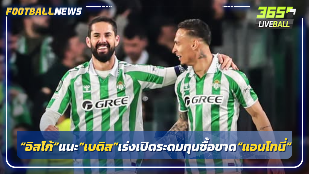 “อิสโก้”แนะ“เบติส”เร่งเปิดระดมทุนซื้อขาด“แอนโทนี่”