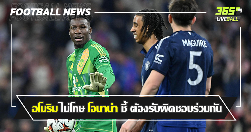 มีคอนเท้นต์ตลอด ! อโมริม ไม่โทษ โอนาน่า ชี้ ต้องรับผิดชอบร่วมกัน