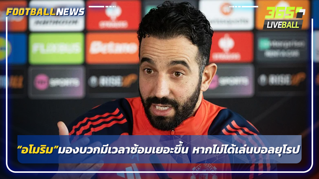 “อโมริม”มองบวกมีเวลาซ้อมเยอะขึ้น หากไม่ได้เล่นบอลยุโรป