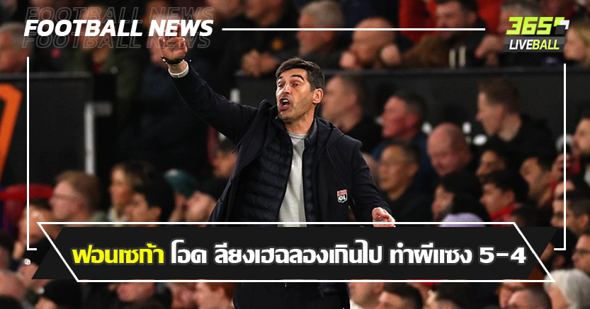 นรกแตกที่ โอลด์ แทร็ฟฟอร์ด ! ฟอนเซก้า โอด ลียงเฮฉลองเกินไป ทำผีพลิกแซง 5-4