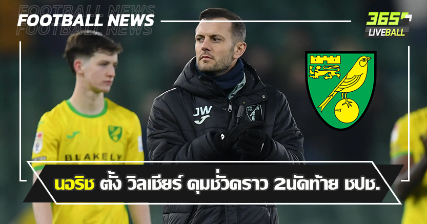 สู่บทบาทใหม่ ! นอริช ตั้ง วิลเชียร์ คุมชั่วคราว 2นัดท้าย ชปช.