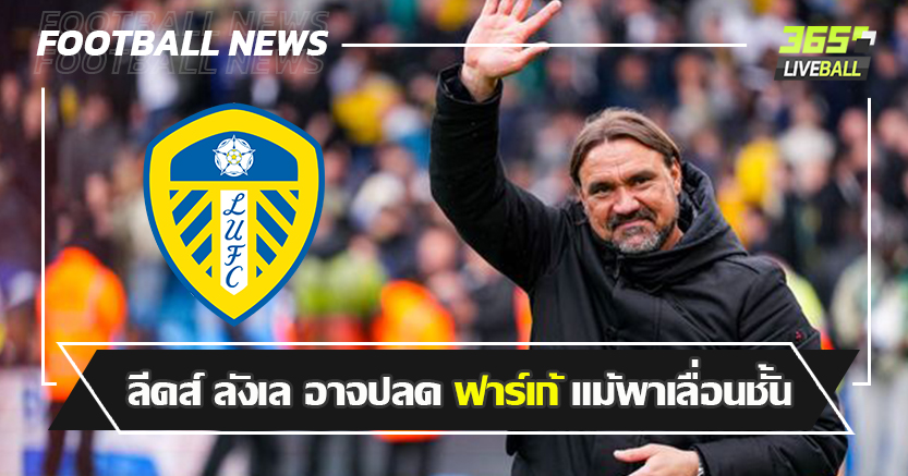 กลัวดีไม่พอสำหรับพรีเมียร์ ! ลีดส์ ลังเล อาจปลด ฟาร์เก้ แม้พาเลื่อนชั้น