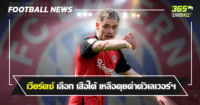 ตัดกำลังคู่แข่ง ! เวียร์ตซ์ เลือก เสือใต้ เหลือคุยเรื่องค่าตัวเลเวอร์ฯ