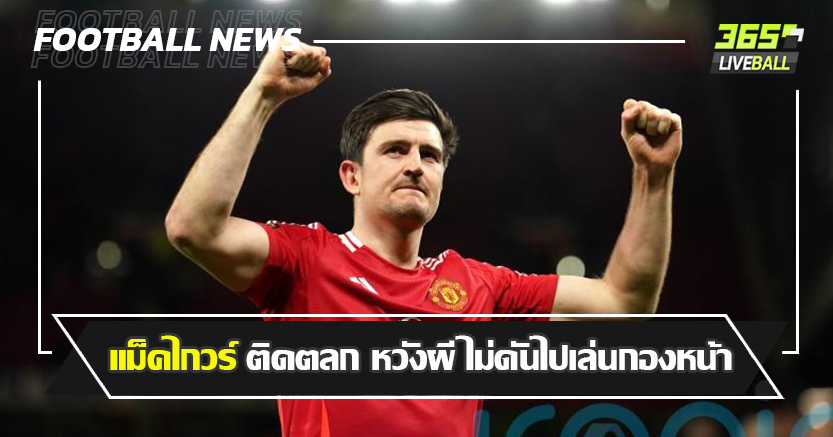 เผลอๆคมกว่า ฮอยลุนด์ ! แม็คไกวร์ ติดตลก หวังผี ไม่ดันไปเล่นกองหน้า