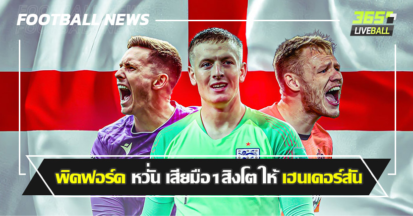 ทุเคิ่ล อาจเปลี่ยน ! พิคฟอร์ด หวั่น เสียมือ1สิงโต ให้ เฮนเดอร์สัน